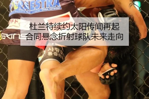 杜兰特续约太阳传闻再起 合同悬念折射球队未来走向