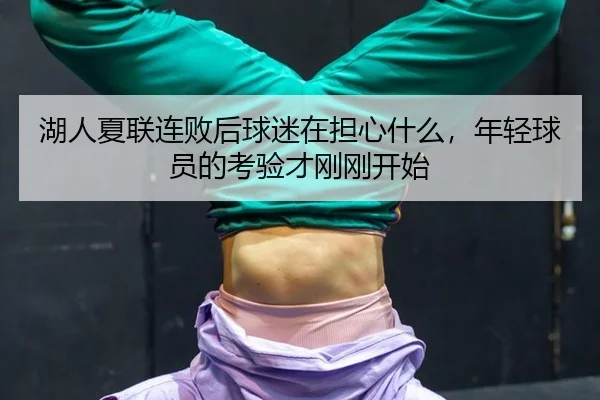 湖人夏联连败后球迷在担心什么，年轻球员的考验才刚刚开始